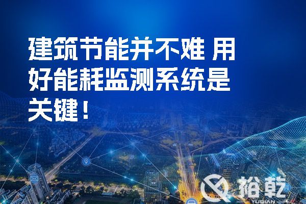 建筑節(jié)能并不難-用好能耗監(jiān)測系統(tǒng)是關鍵！.jpg