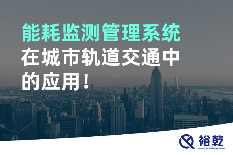 能耗監(jiān)測(cè)管理系統(tǒng)在城市軌道交通中的應(yīng)用！