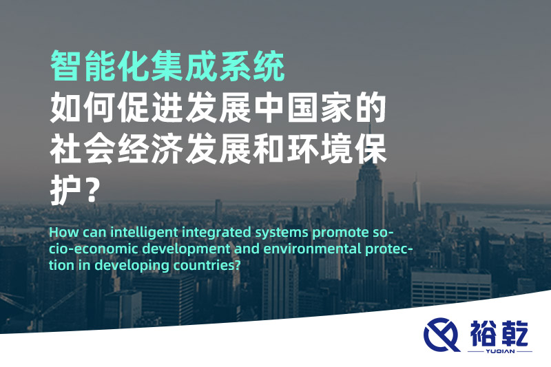 智能化集成系統(tǒng)如何促進(jìn)發(fā)展中國(guó)家的社會(huì)經(jīng)濟(jì)發(fā)展和環(huán)境保護(hù)？