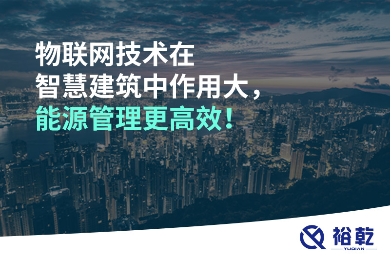 物聯(lián)網(wǎng)技術(shù)在智慧建筑中作用大，能源管理更高效！