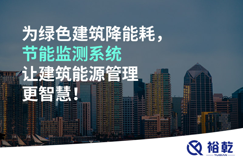 為綠色建筑降能耗，節(jié)能監(jiān)測系統(tǒng)讓建筑能源管理更智慧！