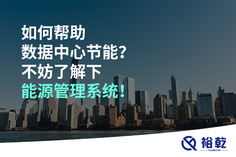 如何幫助數(shù)據(jù)中心節(jié)能？不妨了解下能源管理系統(tǒng)！