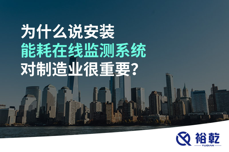 為什么說安裝能耗在線監(jiān)測(cè)系統(tǒng)對(duì)制造業(yè)很重要？