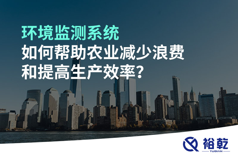 環(huán)境監(jiān)測系統(tǒng)如何幫助農(nóng)業(yè)減少浪費(fèi)和提高生產(chǎn)效率？