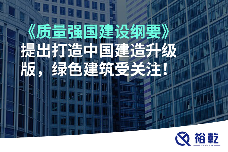 《質(zhì)量強(qiáng)國(guó)建設(shè)綱要》提出打造中國(guó)建造升級(jí)版，綠色建筑受關(guān)注！