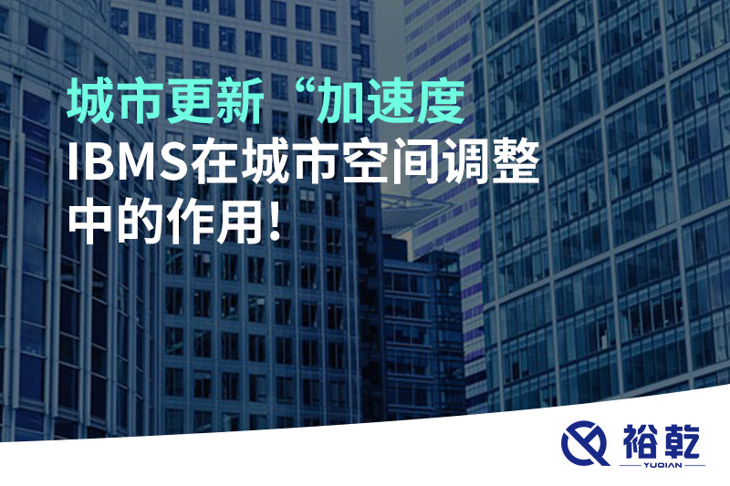 城市更新“加速度，IBMS在城市空間調(diào)整中的作用!