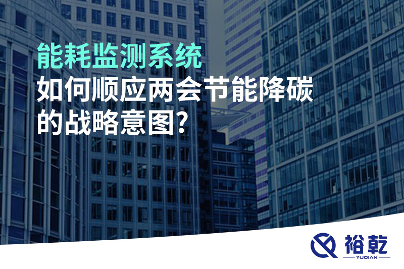 能耗監(jiān)測系統(tǒng)如何順應(yīng)兩會(huì)節(jié)能降碳的戰(zhàn)略意圖?