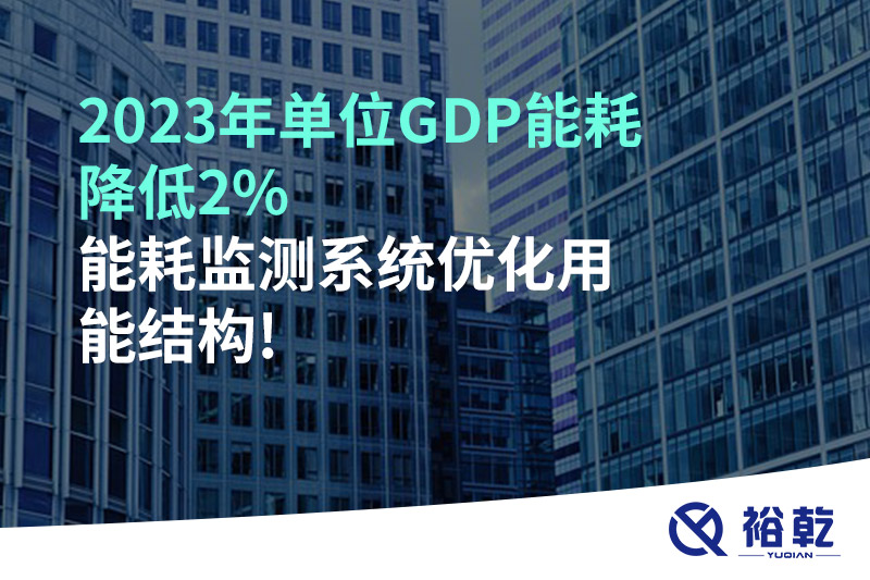 2023年單位GDP能耗降低2%，能耗監(jiān)測系統(tǒng)優(yōu)化用能結(jié)構(gòu)!
