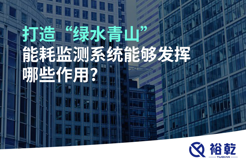 打造“綠水青山”，能耗監(jiān)測系統(tǒng)能夠發(fā)揮哪些作用?