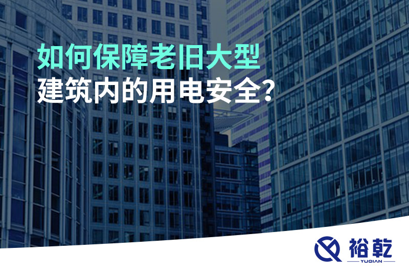 如何保障老舊大型建筑內(nèi)的用電安全？