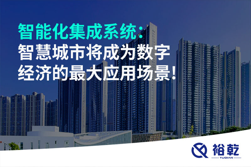 智能化集成系統(tǒng)：智慧城市將成為數(shù)字經(jīng)濟的最大應(yīng)用場景!