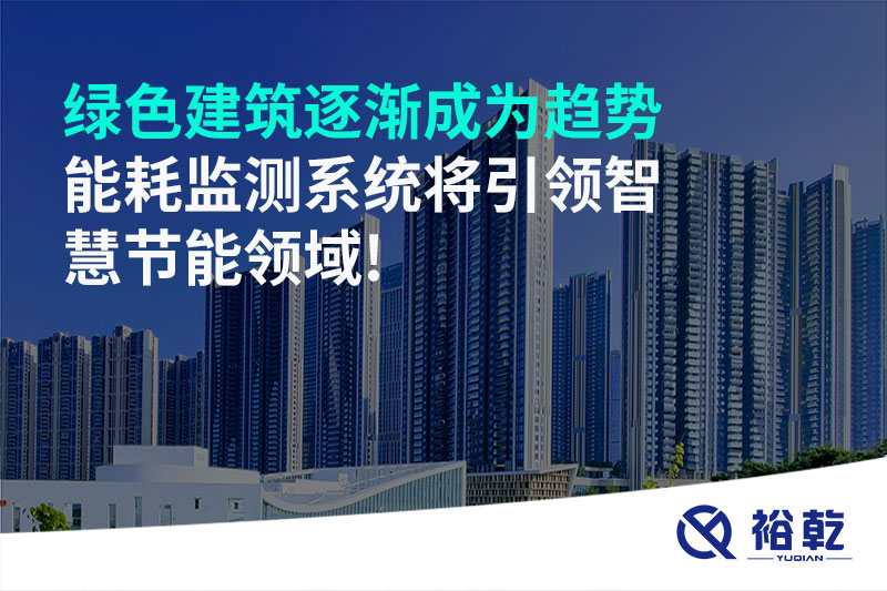 綠色建筑逐漸成為趨勢，能耗監(jiān)測系統(tǒng)將引領(lǐng)智慧節(jié)能領(lǐng)域!