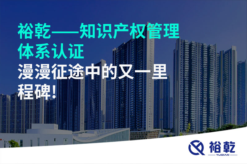 裕乾——知識產(chǎn)權(quán)管理體系認(rèn)證，漫漫征途中的又一里程碑!