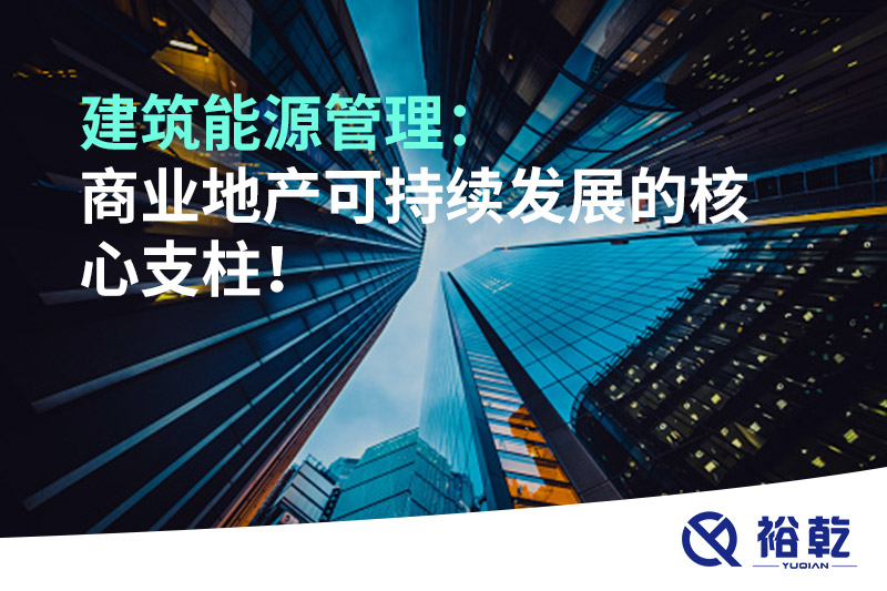 建筑能源管理：商業(yè)地產(chǎn)可持續(xù)發(fā)展的核心支柱！