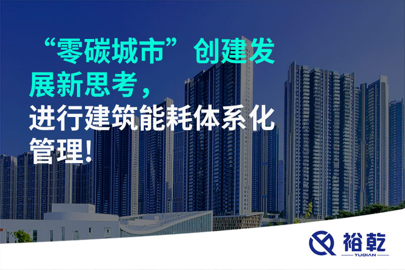 “零碳城市”創(chuàng)建發(fā)展新思考，進行建筑能耗體系化管理!